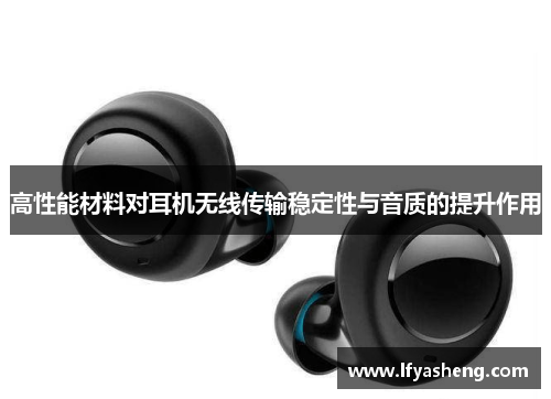 高性能材料对耳机无线传输稳定性与音质的提升作用