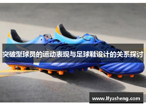 突破型球员的运动表现与足球鞋设计的关系探讨