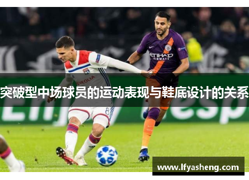 突破型中场球员的运动表现与鞋底设计的关系
