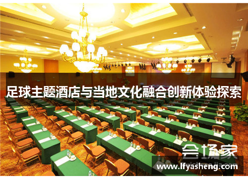 足球主题酒店与当地文化融合创新体验探索