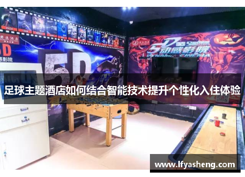 足球主题酒店如何结合智能技术提升个性化入住体验