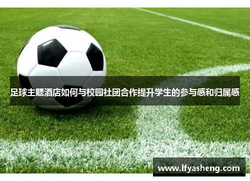足球主题酒店如何与校园社团合作提升学生的参与感和归属感