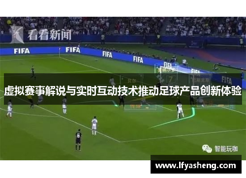 虚拟赛事解说与实时互动技术推动足球产品创新体验