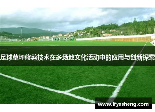 足球草坪修剪技术在多场地文化活动中的应用与创新探索